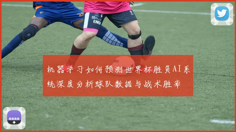 机器学习如何预测世界杯胜负AI系统深度分析球队数据与战术胜率